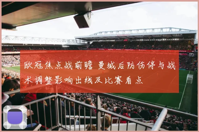 欧冠焦点战前瞻 曼城后防伤停与战术调整影响出线及比赛看点