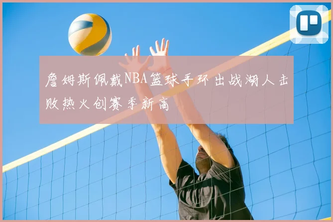 詹姆斯佩戴NBA篮球手环出战湖人击败热火创赛季新高