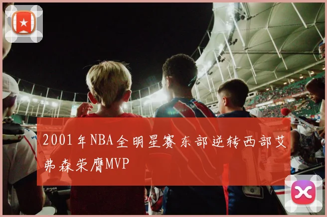 2001年NBA全明星赛东部逆转西部艾弗森荣膺MVP