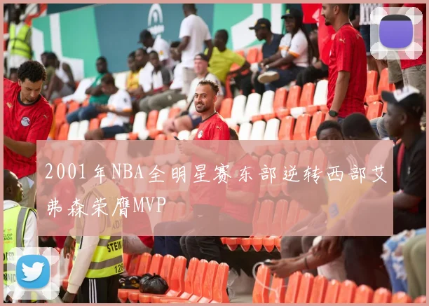 2001年NBA全明星赛东部逆转西部艾弗森荣膺MVP