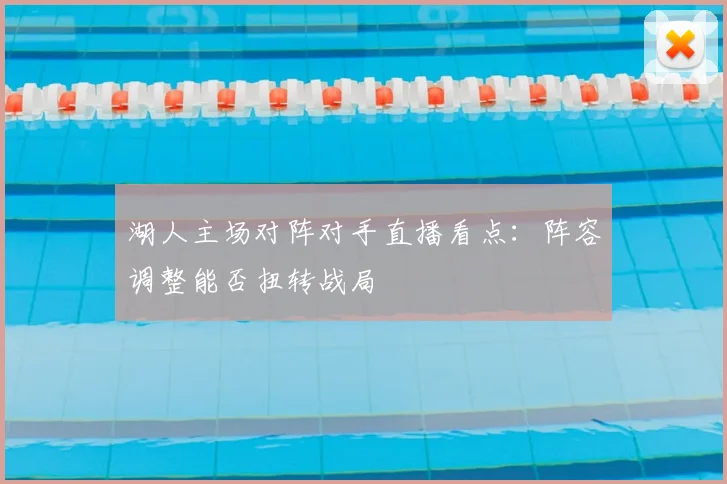 湖人主场对阵对手直播看点：阵容调整能否扭转战局