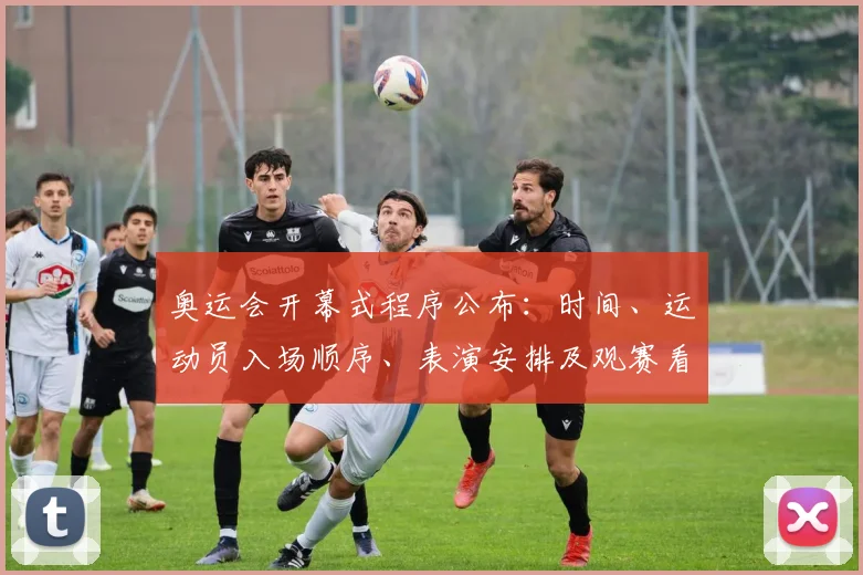 奥运会开幕式程序公布：时间、运动员入场顺序、表演安排及观赛看点