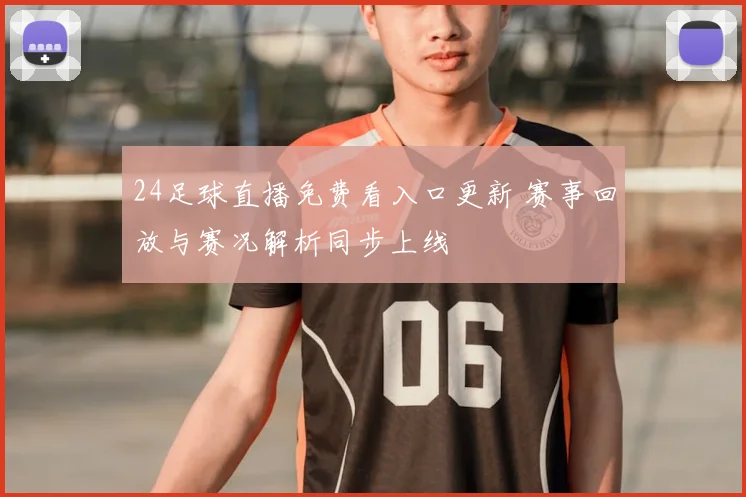 24足球直播免费看入口更新 赛事回放与赛况解析同步上线