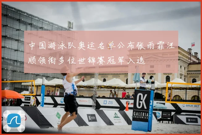 中国游泳队奥运名单公布张雨霏汪顺领衔多位世锦赛冠军入选