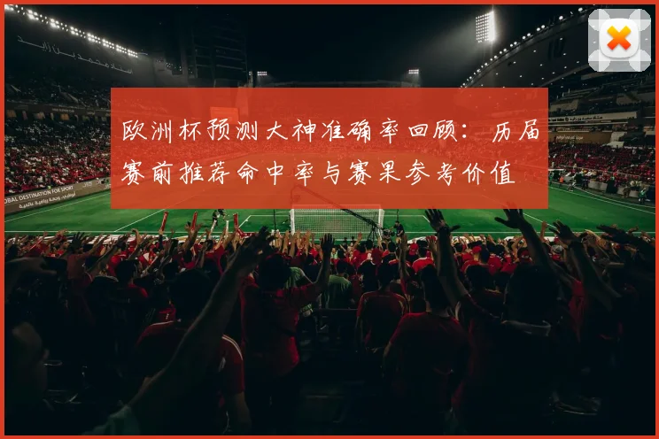 欧洲杯预测大神准确率回顾：历届赛前推荐命中率与赛果参考价值
