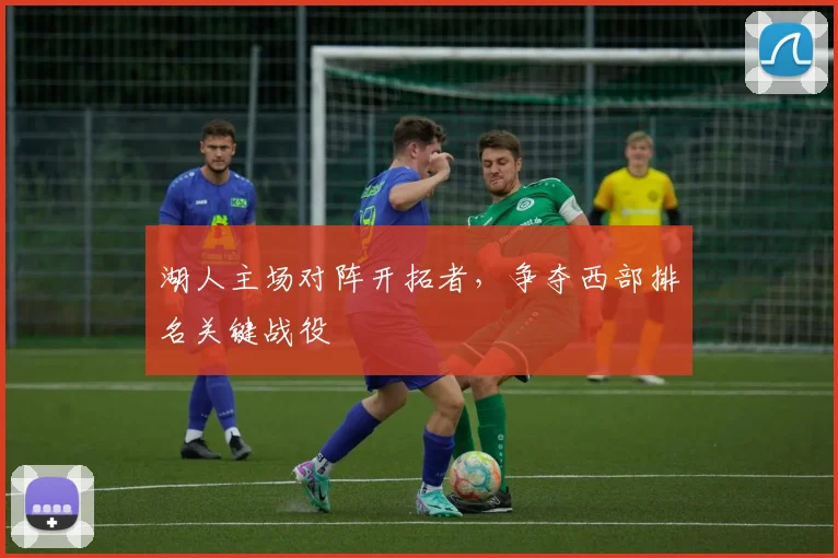 湖人主场对阵开拓者，争夺西部排名关键战役