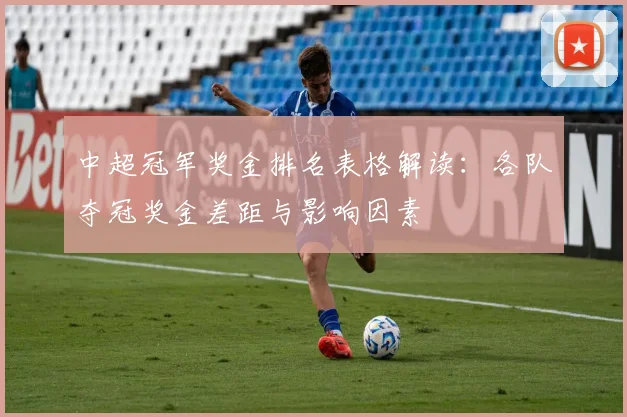 中超冠军奖金排名表格解读：各队夺冠奖金差距与影响因素