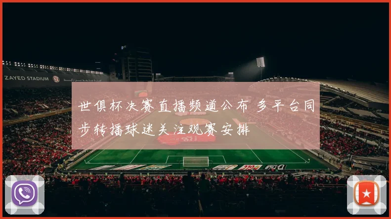 世俱杯决赛直播频道公布 多平台同步转播球迷关注观赛安排