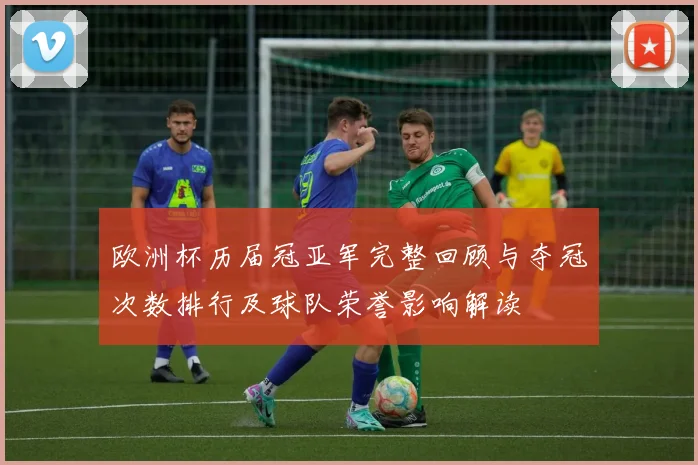 欧洲杯历届冠亚军完整回顾与夺冠次数排行及球队荣誉影响解读