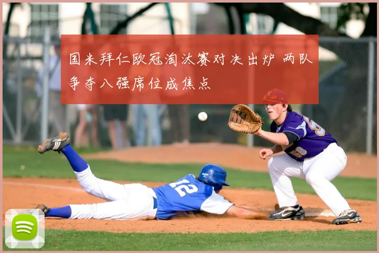 国米拜仁欧冠淘汰赛对决出炉 两队争夺八强席位成焦点