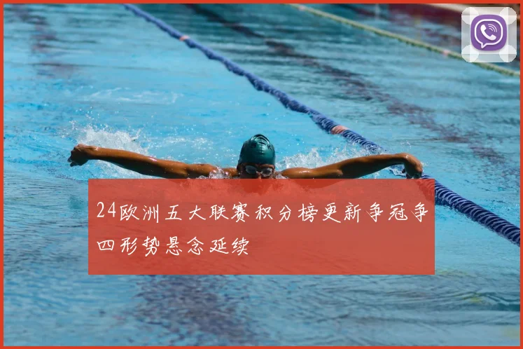 24欧洲五大联赛积分榜更新争冠争四形势悬念延续