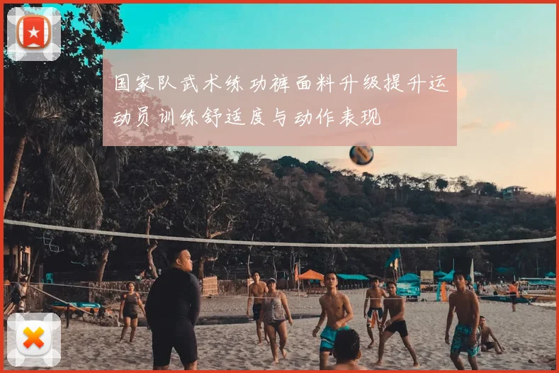 国家队武术练功裤面料升级提升运动员训练舒适度与动作表现