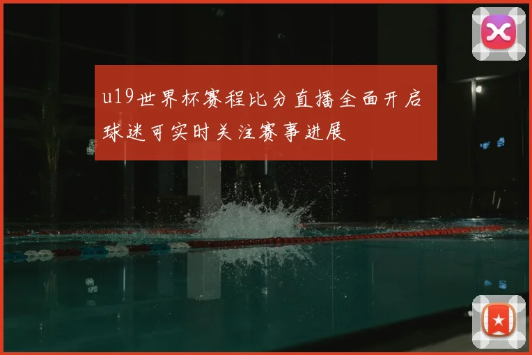 u19世界杯赛程比分直播全面开启 球迷可实时关注赛事进展