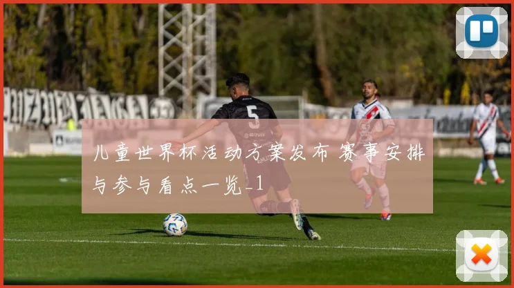 儿童世界杯活动方案发布 赛事安排与参与看点一览_1