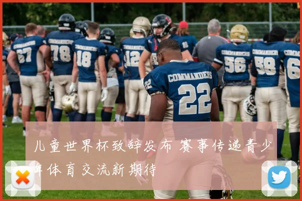 儿童世界杯致辞发布 赛事传递青少年体育交流新期待