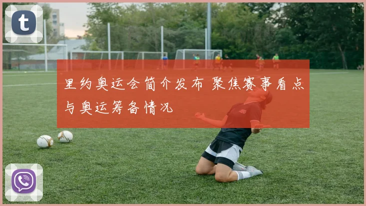 里约奥运会简介发布 聚焦赛事看点与奥运筹备情况