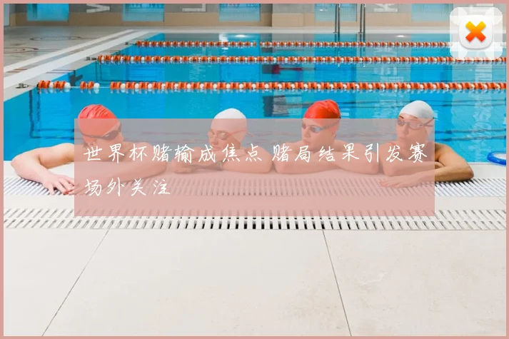 世界杯赌输成焦点 赌局结果引发赛场外关注