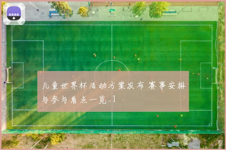 儿童世界杯活动方案发布 赛事安排与参与看点一览_1