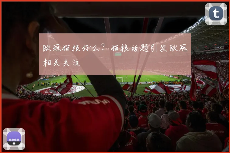 欧冠猫粮好么?猫粮话题引发欧冠相关关注