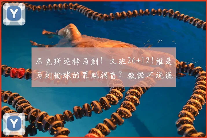 尼克斯逆转马刺!文班26+12!谁是马刺输球的罪魁祸首?数据不说谎