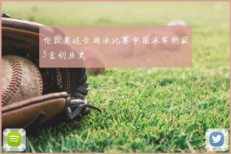 伦敦奥运会游泳比赛中国泳军斩获5金创历史